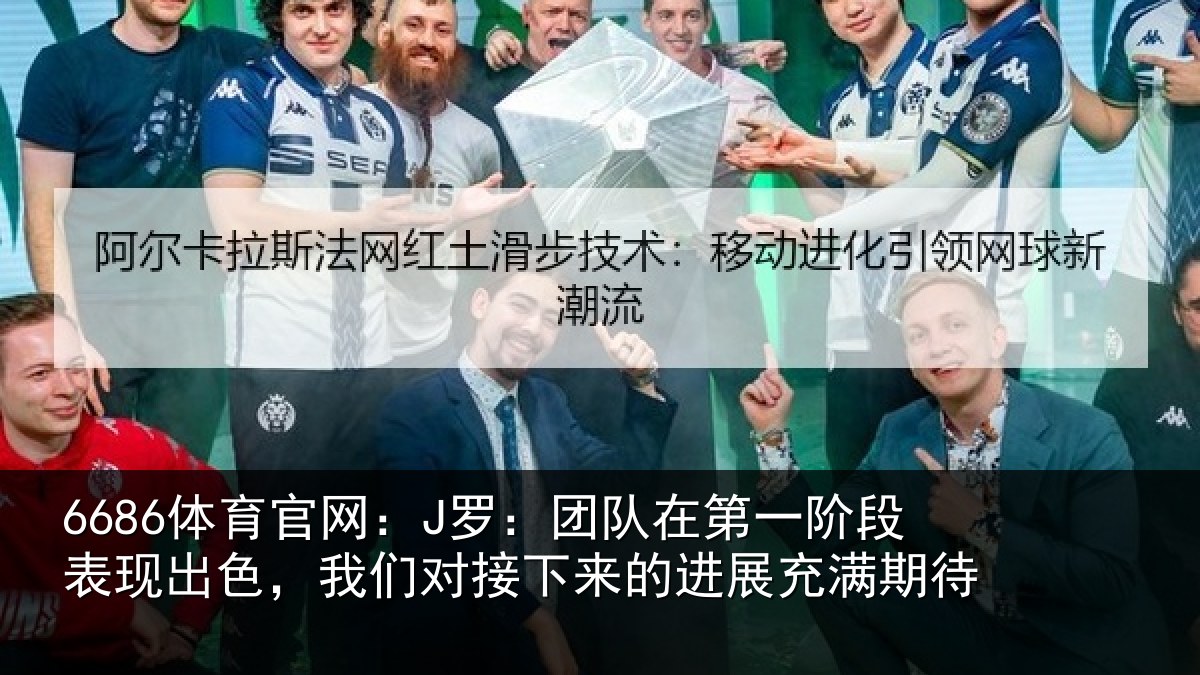 6686体育官网：J罗：团队相关情况色我相关情况充满期待