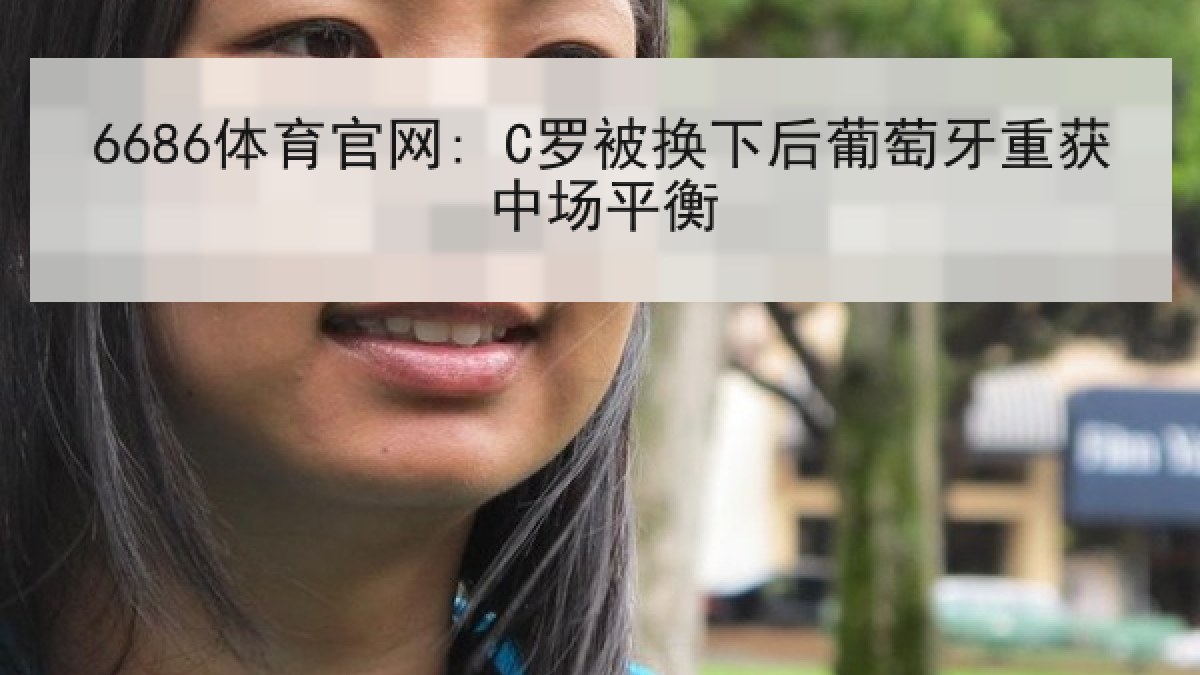 6686体育官网: C罗被换下后葡萄牙重获中场平衡