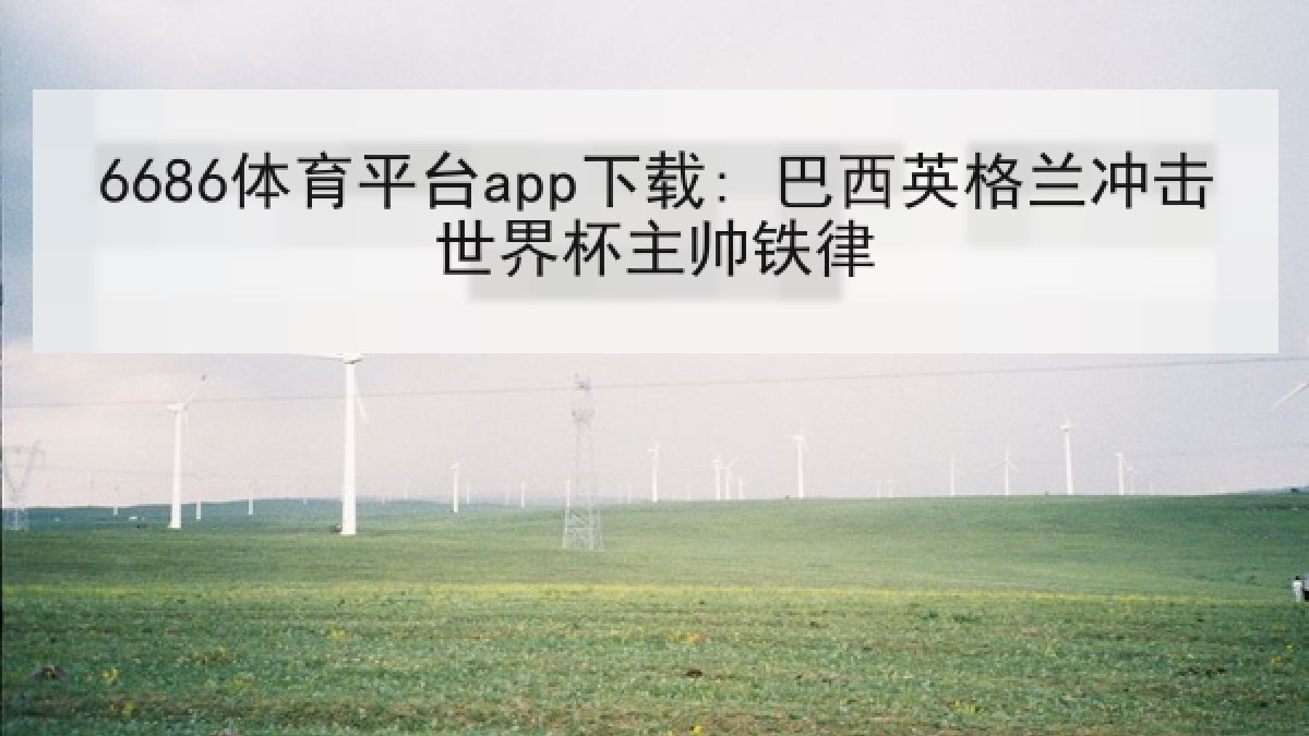 6686体育平台app下载: 巴西英格兰冲击世界杯主帅铁律 6686体育平台app下载: 巴西英格兰冲击世界杯主帅铁律