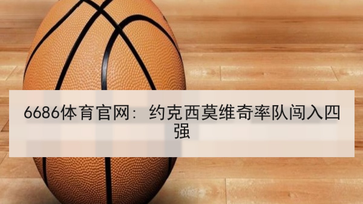 6686体育官网: 约克西莫维奇率队闯入四强