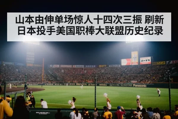山本由伸单场惊人十四次三振 刷新日本投手美国职棒大联盟历史纪录