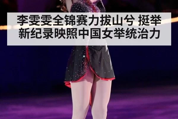 李雯雯全锦赛力拔山兮 挺举新纪录映照中国女举统治力