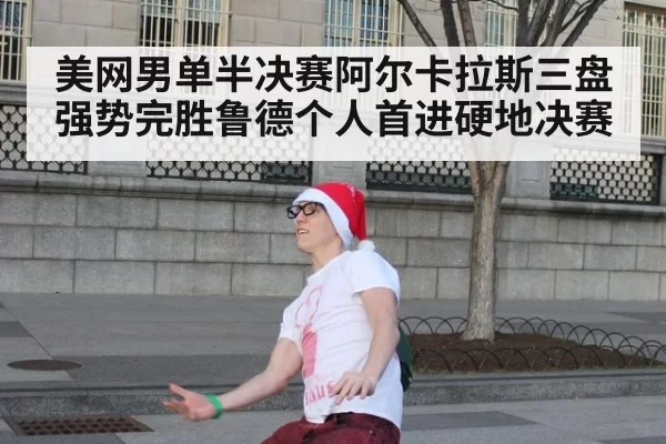 美网男单半决赛阿尔卡拉斯三盘强势完胜鲁德个人首进硬地决赛