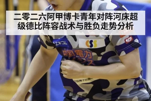 二零二六阿甲博卡青年对阵河床超级德比阵容战术与胜负走势分析